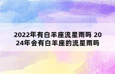 2022年有白羊座流星雨吗 2024年会有白羊座的流星雨吗